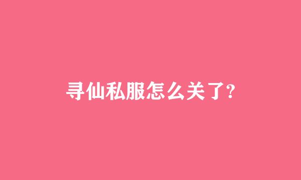 寻仙私服怎么关了?