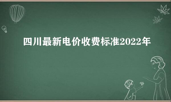 四川最新电价收费标准2022年