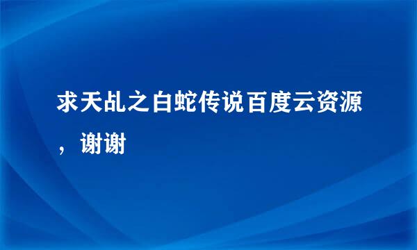 求天乩之白蛇传说百度云资源，谢谢