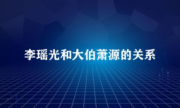 李瑶光和大伯萧源的关系