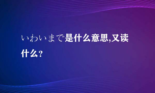 いわいまで是什么意思,又读什么？