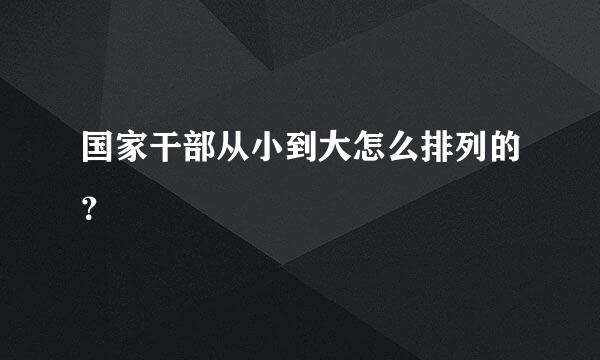 国家干部从小到大怎么排列的？