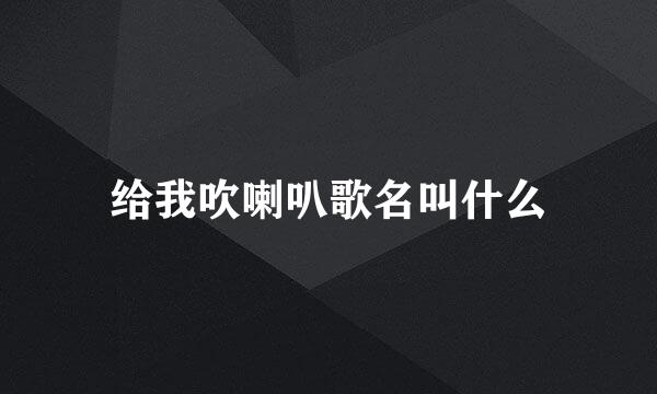 给我吹喇叭歌名叫什么