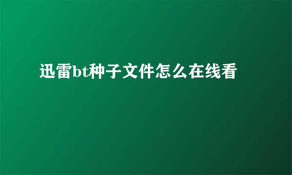 迅雷bt种子文件怎么在线看