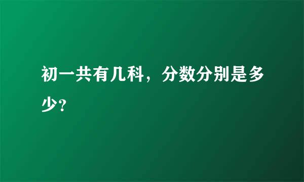 初一共有几科，分数分别是多少？