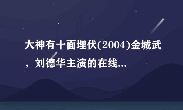 大神有十面埋伏(2004)金城武，刘德华主演的在线免费高清播放视频麻烦分享