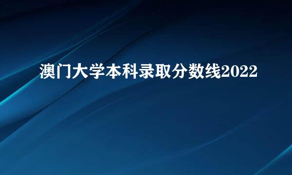 澳门大学本科录取分数线2022