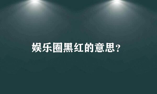 娱乐圈黑红的意思？