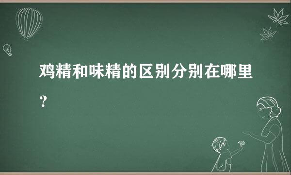 鸡精和味精的区别分别在哪里？