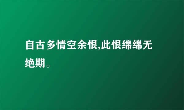 自古多情空余恨,此恨绵绵无绝期。