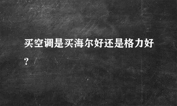 买空调是买海尔好还是格力好？