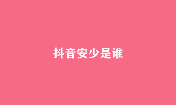 抖音安少是谁