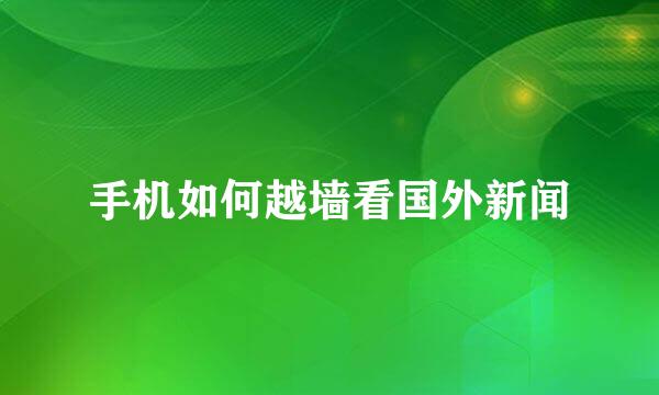 手机如何越墙看国外新闻