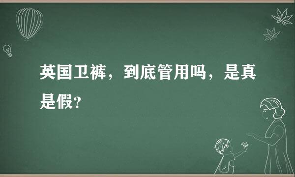 英国卫裤，到底管用吗，是真是假？