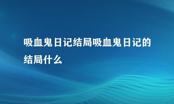 吸血鬼日记结局吸血鬼日记的结局什么