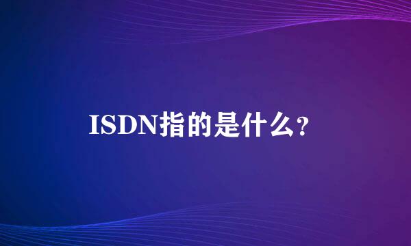 ISDN指的是什么？