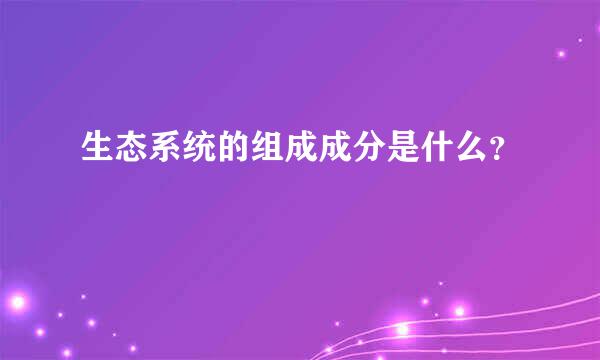 生态系统的组成成分是什么？