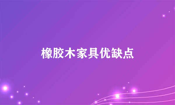 橡胶木家具优缺点