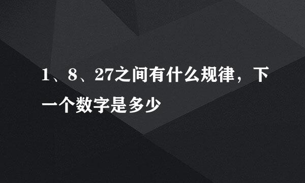 1、8、27之间有什么规律，下一个数字是多少