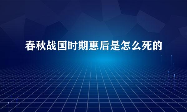 春秋战国时期惠后是怎么死的