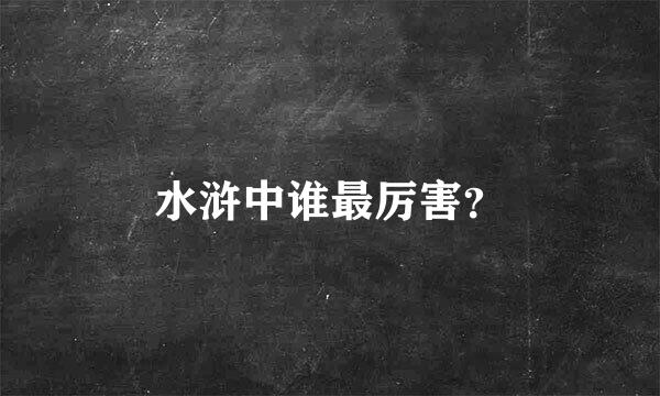 水浒中谁最厉害？