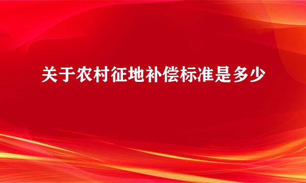 关于农村征地补偿标准是多少