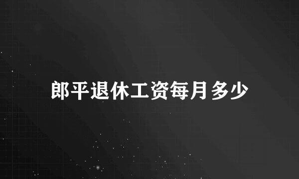 郎平退休工资每月多少