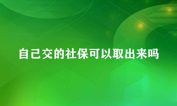 自己交的社保可以取出来吗