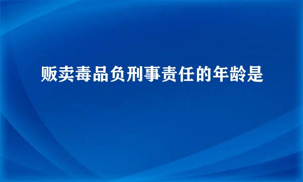 贩卖毒品负刑事责任的年龄是