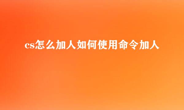 cs怎么加人如何使用命令加人