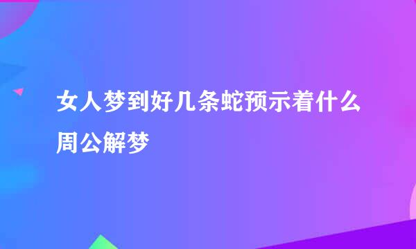 女人梦到好几条蛇预示着什么周公解梦