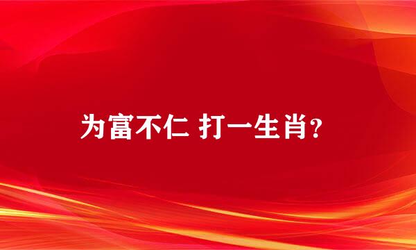 为富不仁 打一生肖？