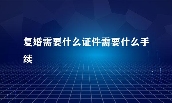 复婚需要什么证件需要什么手续