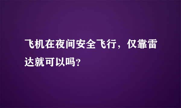 飞机在夜间安全飞行，仅靠雷达就可以吗？