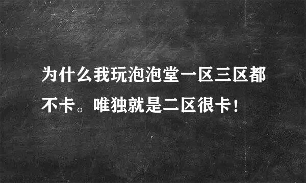 为什么我玩泡泡堂一区三区都不卡。唯独就是二区很卡！