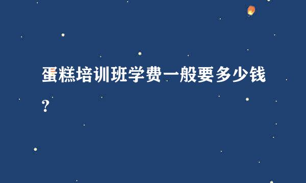 蛋糕培训班学费一般要多少钱？