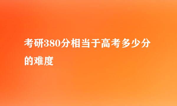 考研380分相当于高考多少分的难度