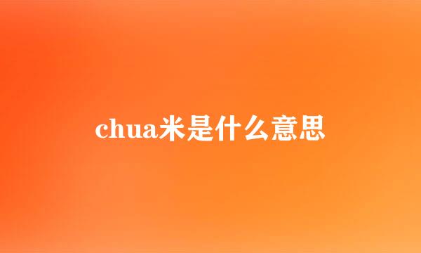 chua米是什么意思