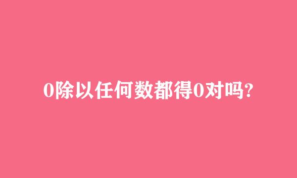 0除以任何数都得0对吗?