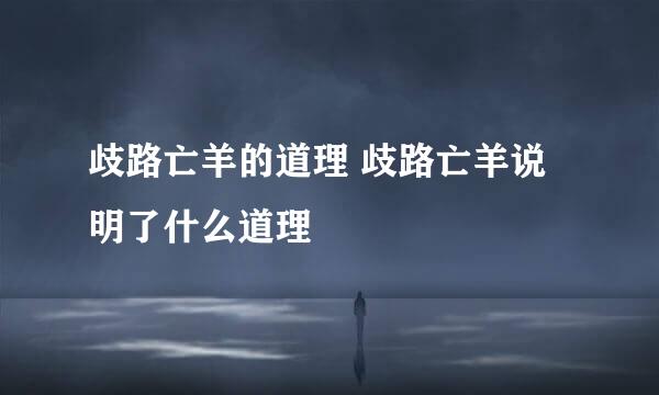 歧路亡羊的道理 歧路亡羊说明了什么道理