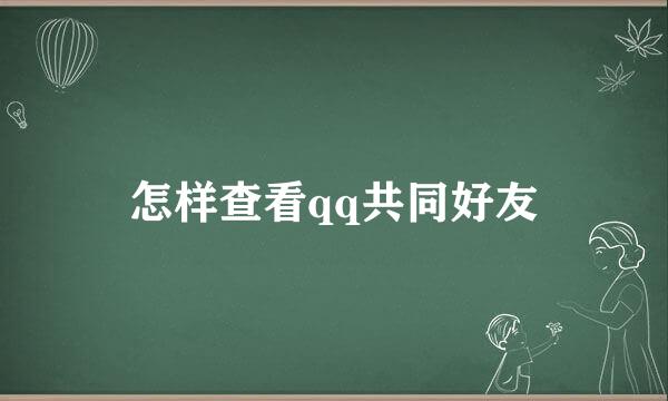 怎样查看qq共同好友