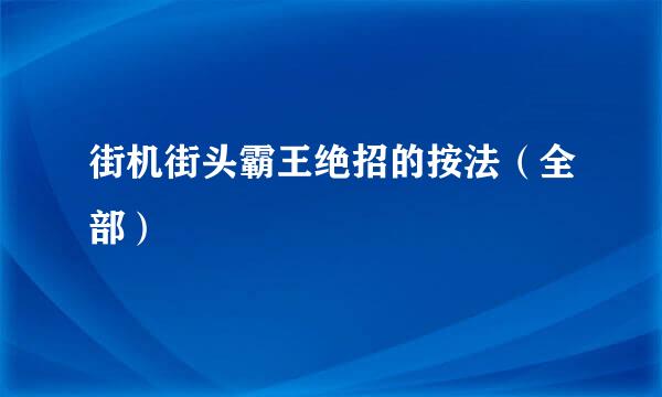 街机街头霸王绝招的按法（全部）