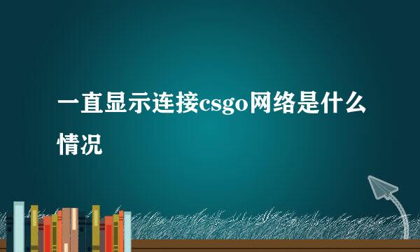 一直显示连接csgo网络是什么情况