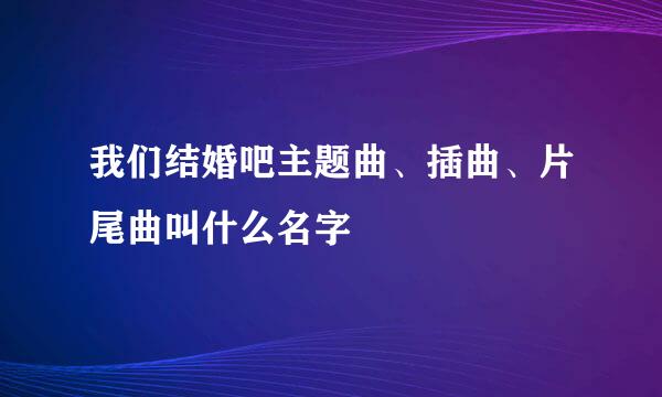 我们结婚吧主题曲、插曲、片尾曲叫什么名字