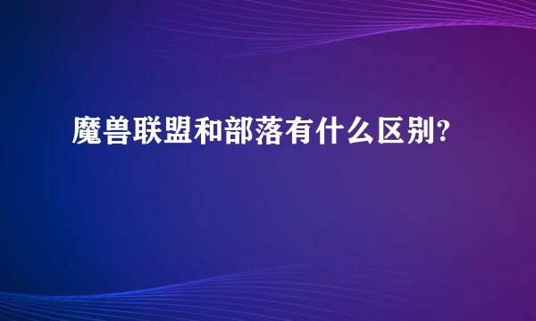 魔兽联盟和部落有什么区别?