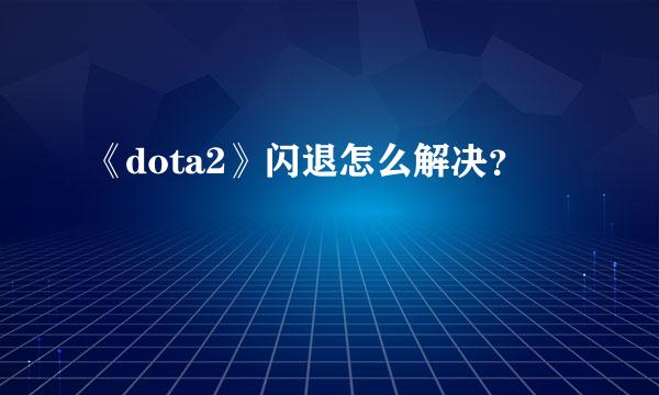 《dota2》闪退怎么解决？