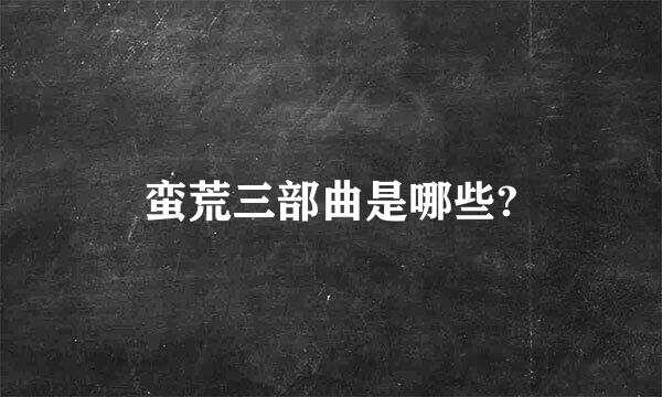 蛮荒三部曲是哪些?