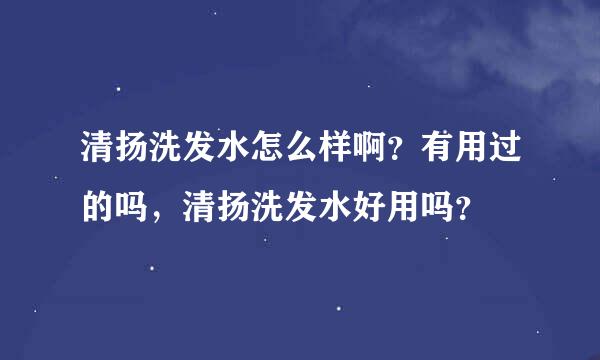 清扬洗发水怎么样啊？有用过的吗，清扬洗发水好用吗？