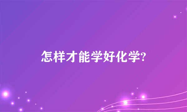 怎样才能学好化学?