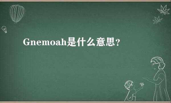 Gnemoah是什么意思？